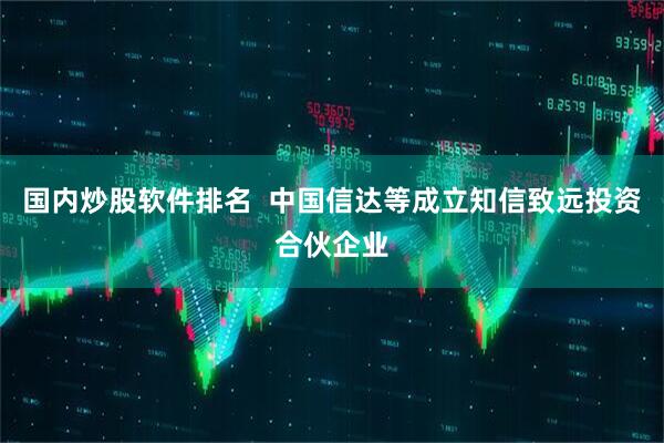国内炒股软件排名  中国信达等成立知信致远投资合伙企业