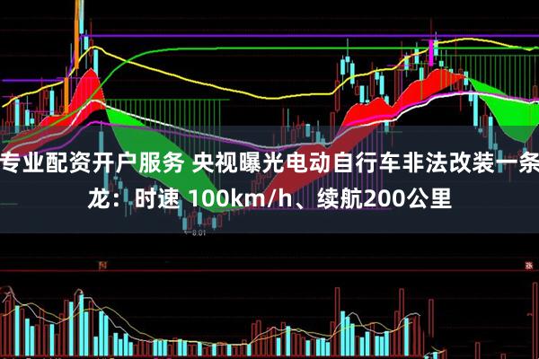 专业配资开户服务 央视曝光电动自行车非法改装一条龙：时速 100km/h、续航200公里