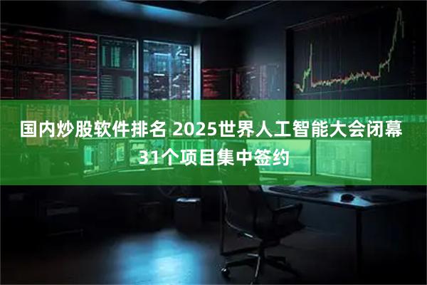 国内炒股软件排名 2025世界人工智能大会闭幕 31个项目集中签约