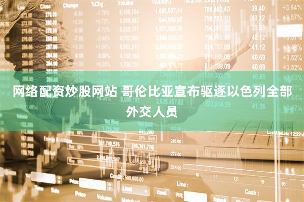 网络配资炒股网站 哥伦比亚宣布驱逐以色列全部外交人员