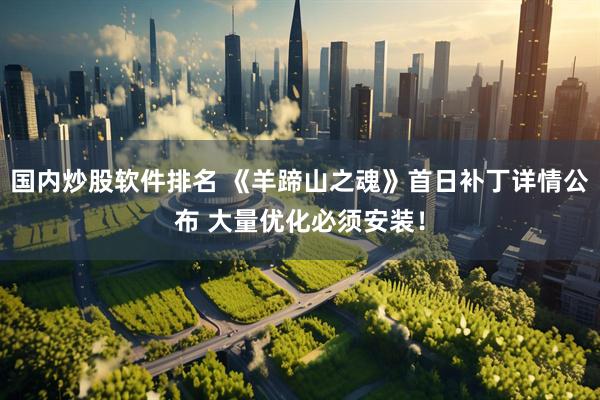 国内炒股软件排名 《羊蹄山之魂》首日补丁详情公布 大量优化必须安装！