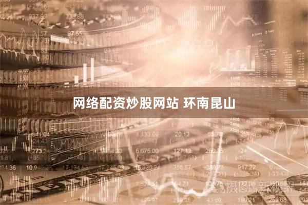 网络配资炒股网站 环南昆山
