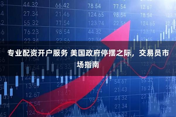 专业配资开户服务 美国政府停摆之际，交易员市场指南