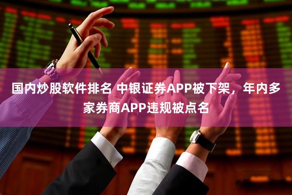 国内炒股软件排名 中银证券APP被下架，年内多家券商APP违规被点名