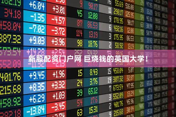 新股配资门户网 巨烧钱的英国大学！