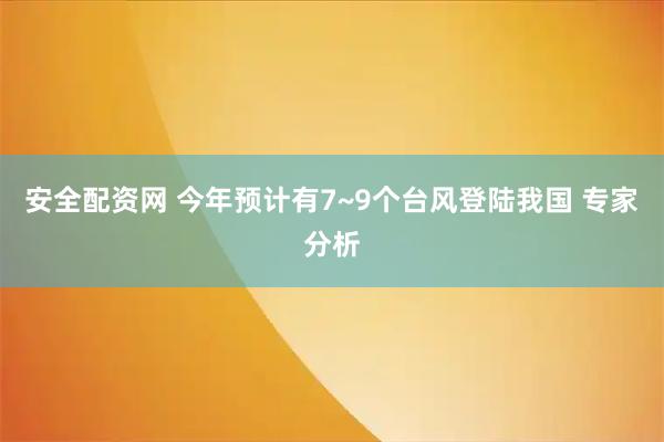 安全配资网 今年预计有7~9个台风登陆我国 专家分析