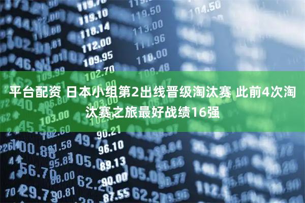 平台配资 日本小组第2出线晋级淘汰赛 此前4次淘汰赛之旅最好战绩16强