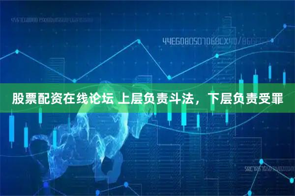 股票配资在线论坛 上层负责斗法，下层负责受罪